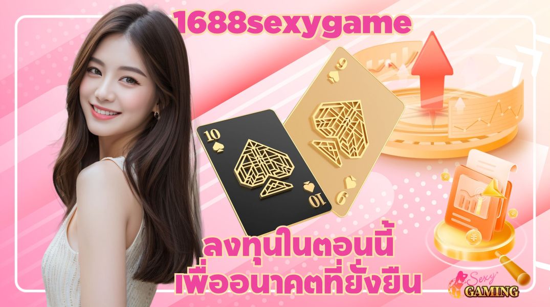 ฝาก-ถอนไม่มีขั้นต่ำกับ 1688sexygame ลงทุนในตอนนี้เพื่ออนาคตที่ยั่งยืน